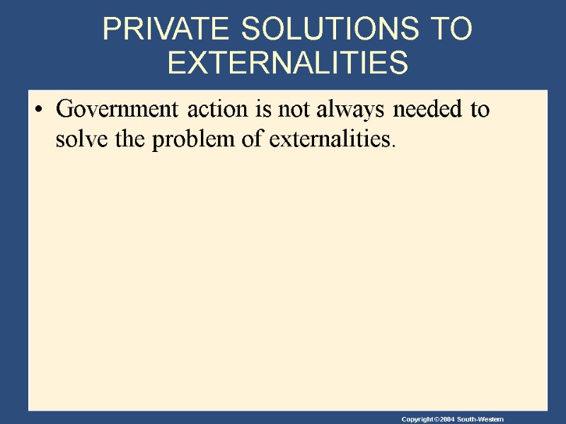 PRIVATE SOLUTIONS TO EXTERNALITIES Government action is not always needed to solve the problem